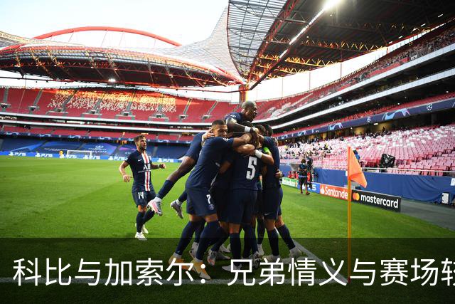 科比与加索尔：兄弟情义与赛场较量的奇妙碰撞